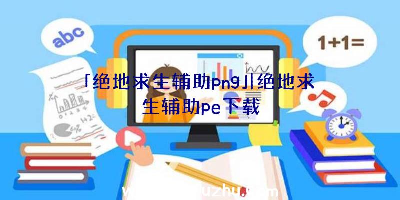 「绝地求生辅助png」|绝地求生辅助pe下载